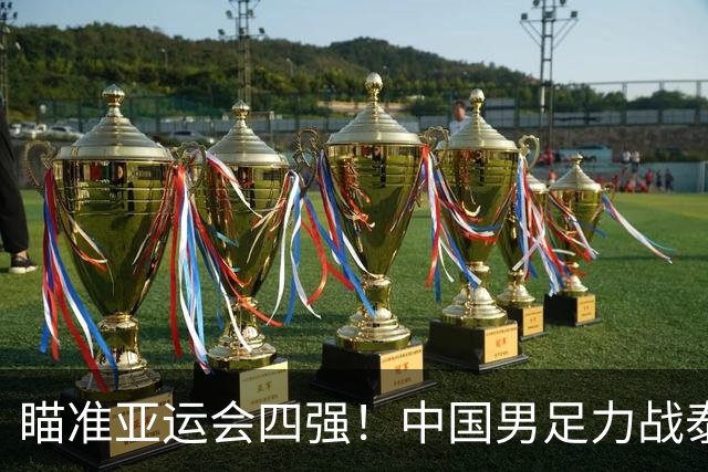 瞄准亚运会四强！中国男足力战泰国，央视全程直播赛程调整